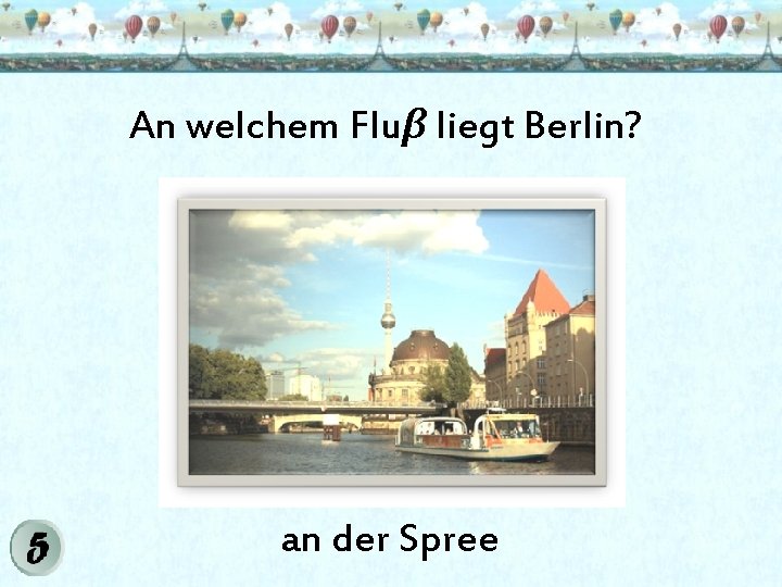 An welchem Fluβ liegt Berlin? an der Spree 