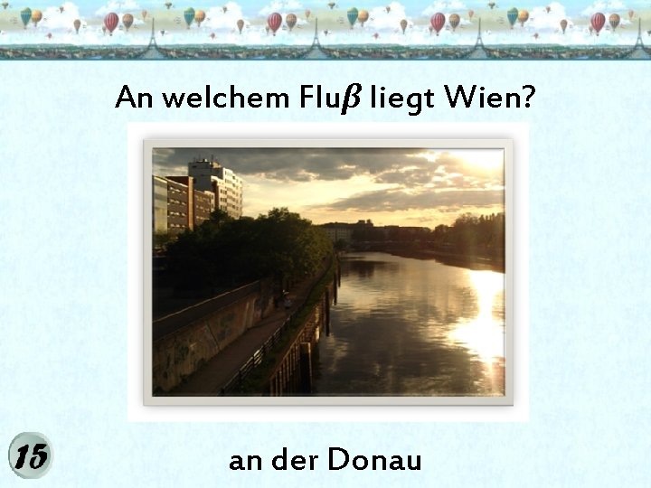 An welchem Fluβ liegt Wien? an der Donau 