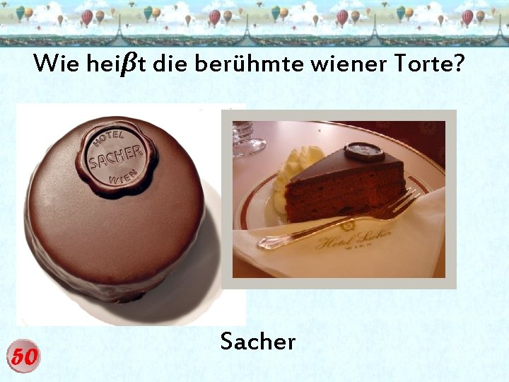 Wie heiβt die berühmte wiener Torte? Sacher 