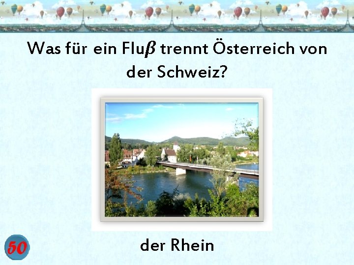 Was für ein Fluβ trennt Österreich von der Schweiz? der Rhein 