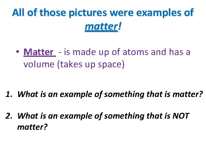 All of those pictures were examples of matter! • Matter - is made up