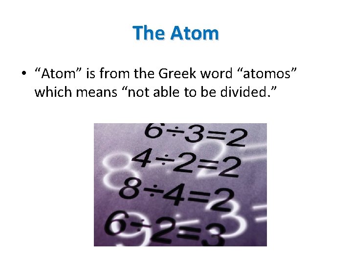 The Atom • “Atom” is from the Greek word “atomos” which means “not able