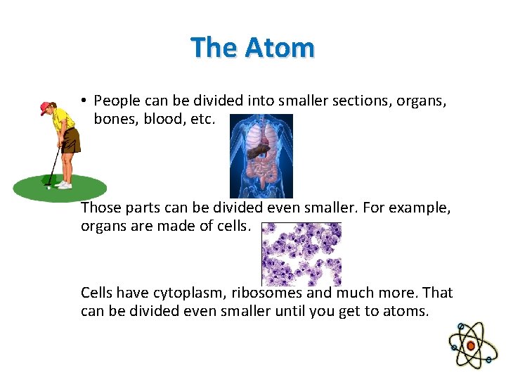 The Atom • People can be divided into smaller sections, organs, bones, blood, etc.