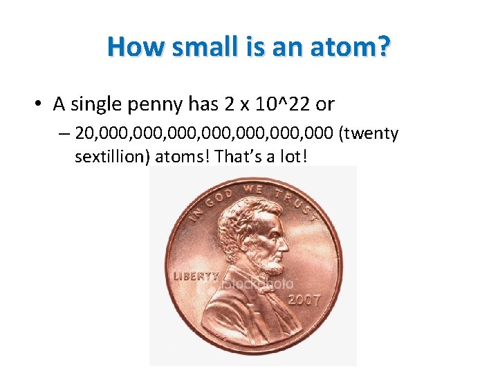 How small is an atom? • A single penny has 2 x 10^22 or