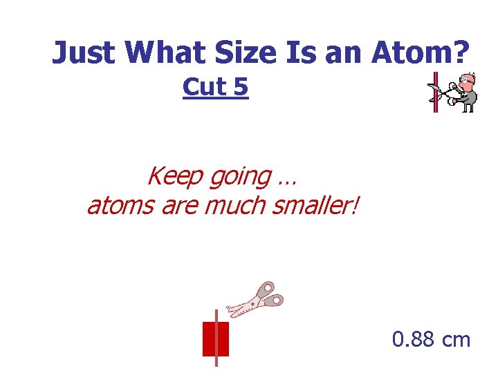 Just What Size Is an Atom? Cut 5 Keep going … atoms are much