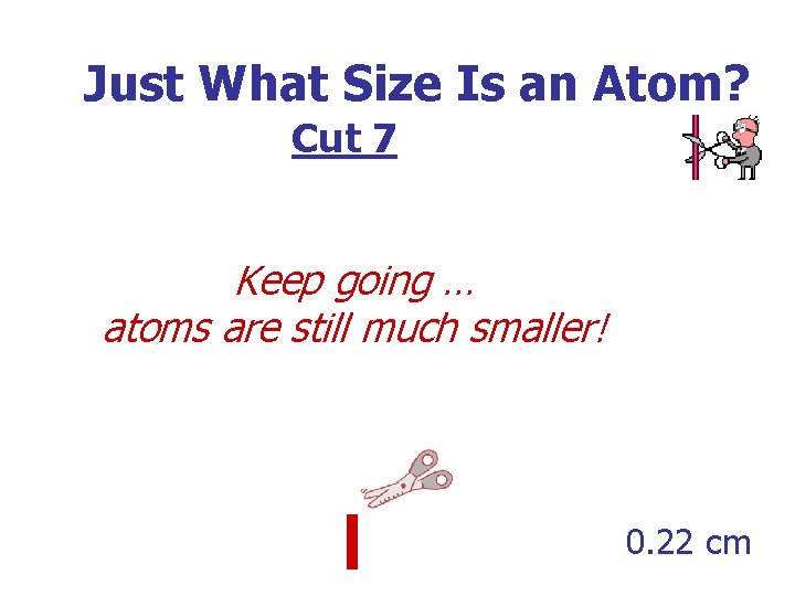 Just What Size Is an Atom? Cut 7 Keep going … atoms are still