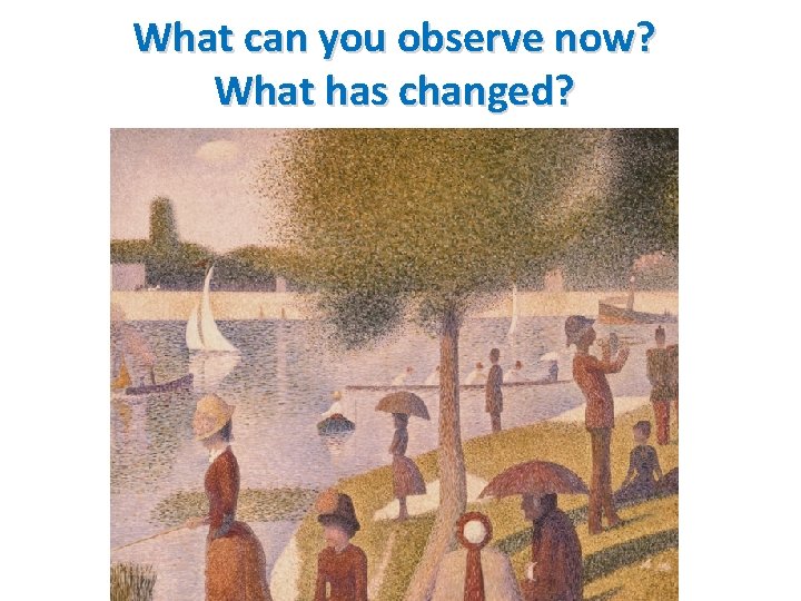 What can you observe now? What has changed? 
