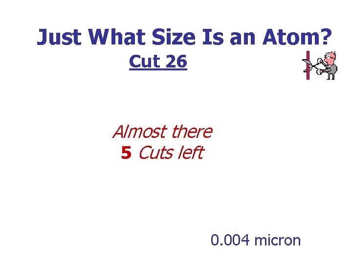 Just What Size Is an Atom? Cut 26 Almost there 5 Cuts left 0.