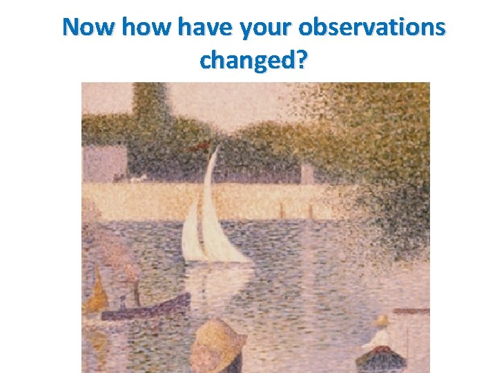 Now have your observations changed? 