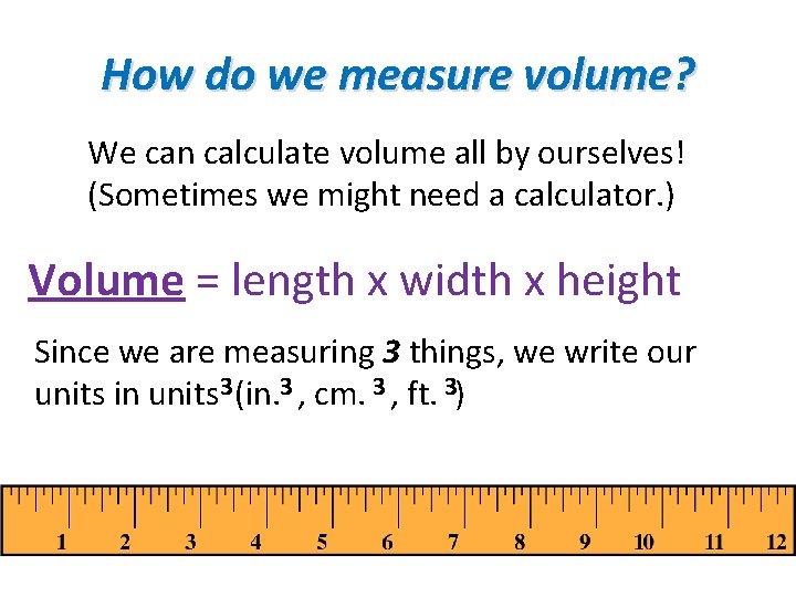 How do we measure volume? We can calculate volume all by ourselves! (Sometimes we