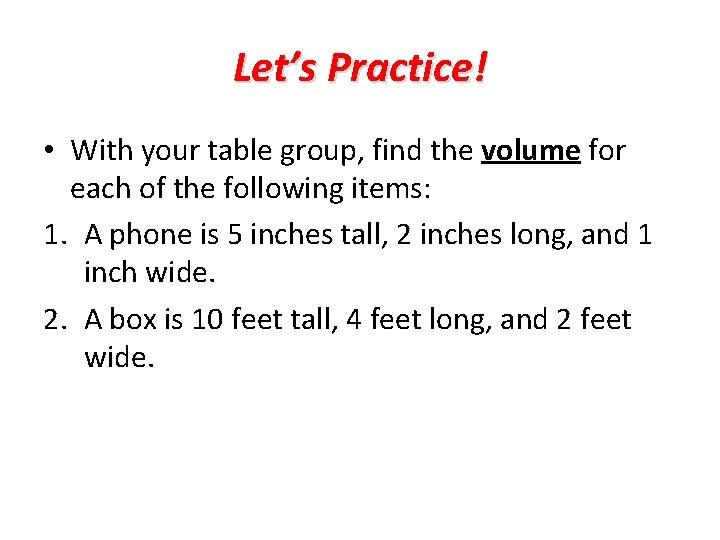 Let’s Practice! • With your table group, find the volume for each of the