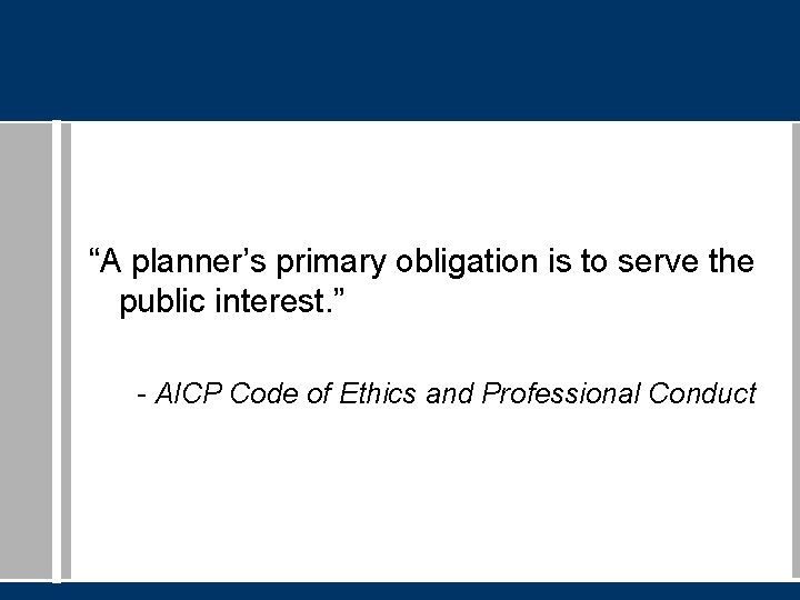 “A planner’s primary obligation is to serve the public interest. ” - AICP Code