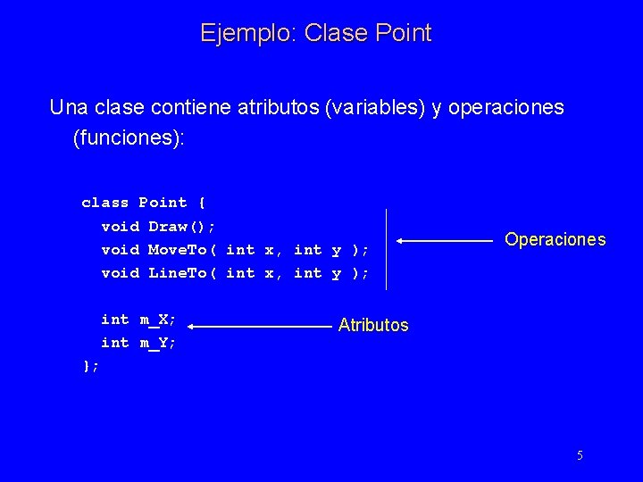 Ejemplo: Clase Point Una clase contiene atributos (variables) y operaciones (funciones): class Point {
