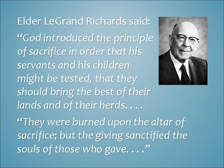 Elder Le. Grand Richards said: “God introduced the principle of sacrifice in order that