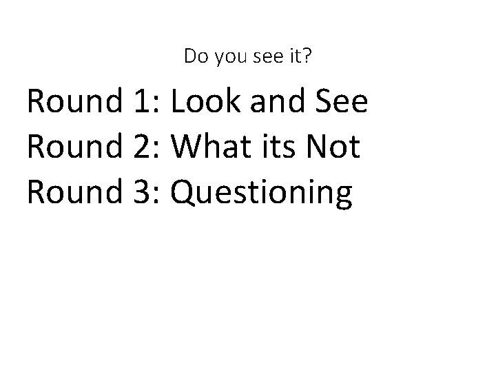 Do you see it? Round 1: Look and See Round 2: What its Not