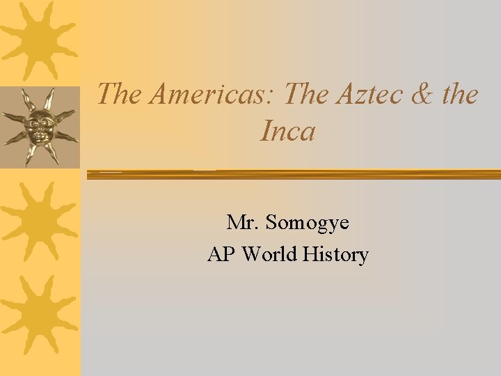 The Americas: The Aztec & the Inca Mr. Somogye AP World History 