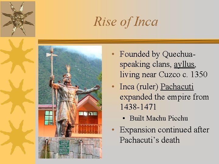 Rise of Inca • Founded by Quechuaspeaking clans, ayllus, living near Cuzco c. 1350