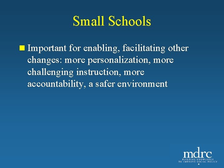 Small Schools n Important for enabling, facilitating other changes: more personalization, more challenging instruction,