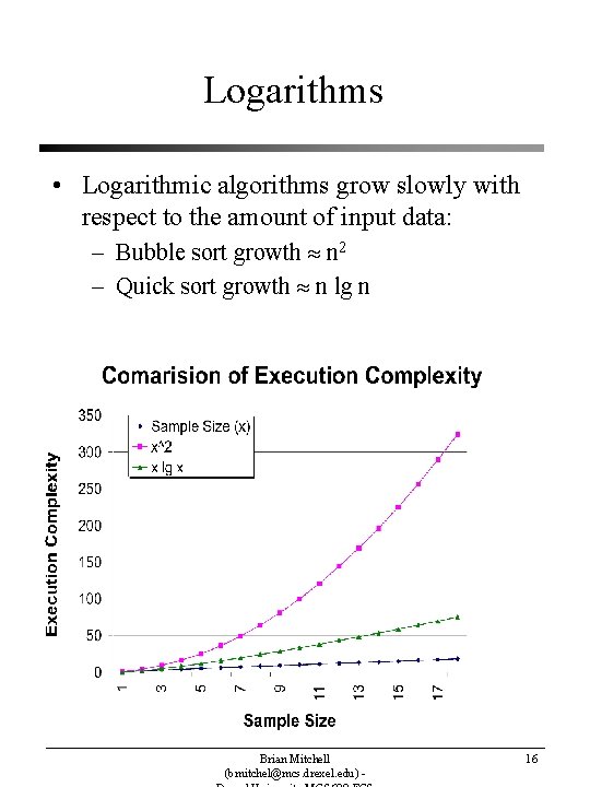 Logarithms • Logarithmic algorithms grow slowly with respect to the amount of input data: Logarithms • Logarithmic algorithms grow slowly with respect to the amount of input data: