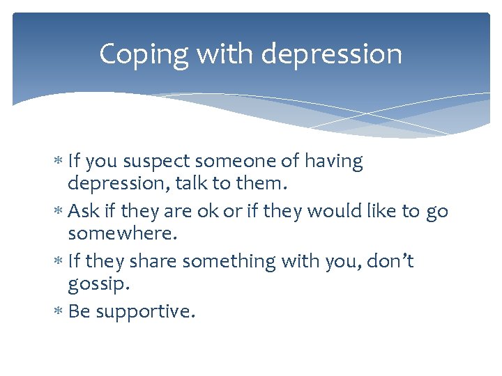 Coping with depression If you suspect someone of having depression, talk to them. Ask