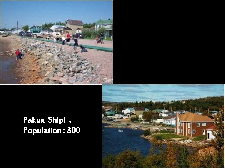 Pakua Shipi. Population : 300 