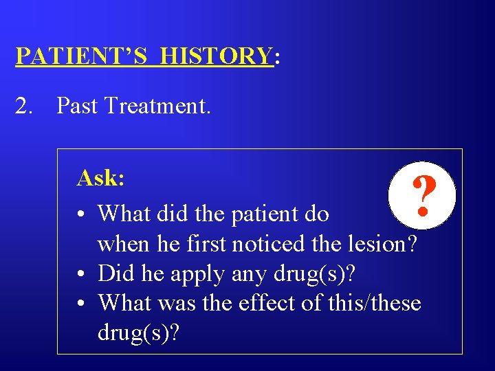 PATIENT’S HISTORY: 2. Past Treatment. ? Ask: • What did the patient do when