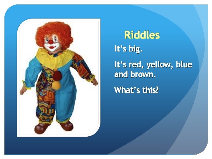 Riddles It’s big. It’s red, yellow, blue and brown. What’s this? 