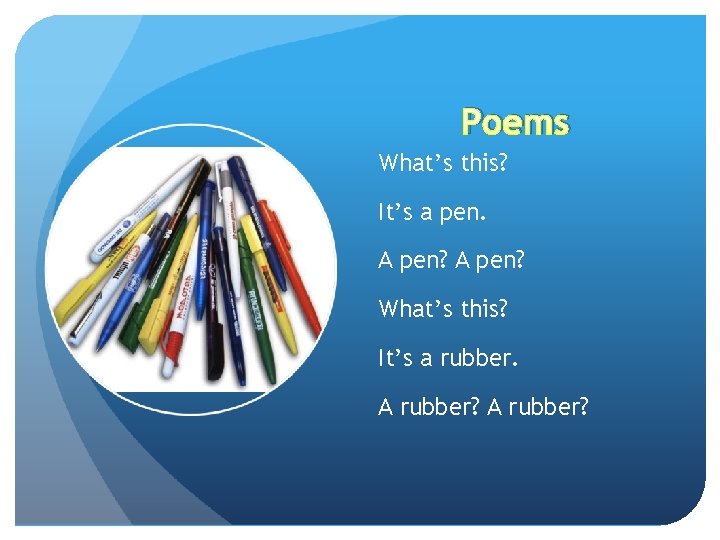 Poems What’s this? It’s a pen. A pen? What’s this? It’s a rubber. A