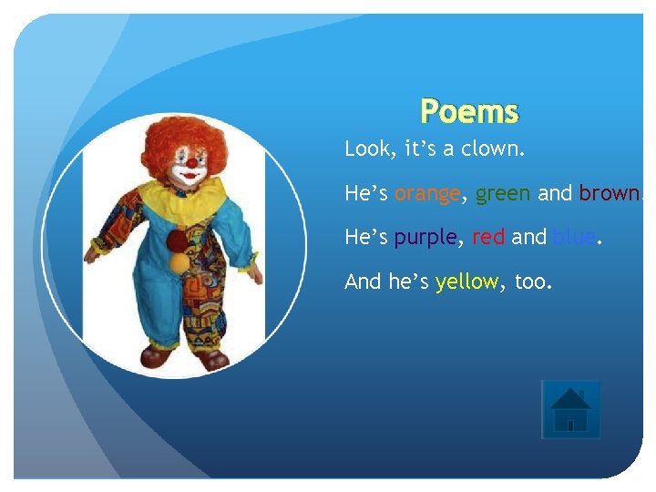 Poems Look, it’s a clown. He’s orange, green and brown. He’s purple, red and