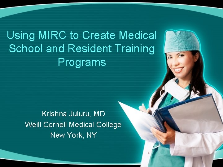 Using MIRC to Create Medical School and Resident Training Programs Krishna Juluru, MD Weill