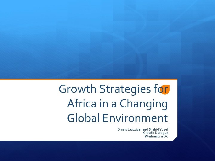 Growth Strategies for Africa in a Changing Global Environment Danny Leipziger and Shahid Yusuf
