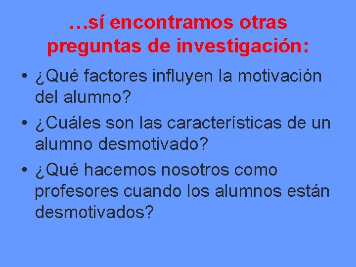 …sí encontramos otras preguntas de investigación: • ¿Qué factores influyen la motivación del alumno?
