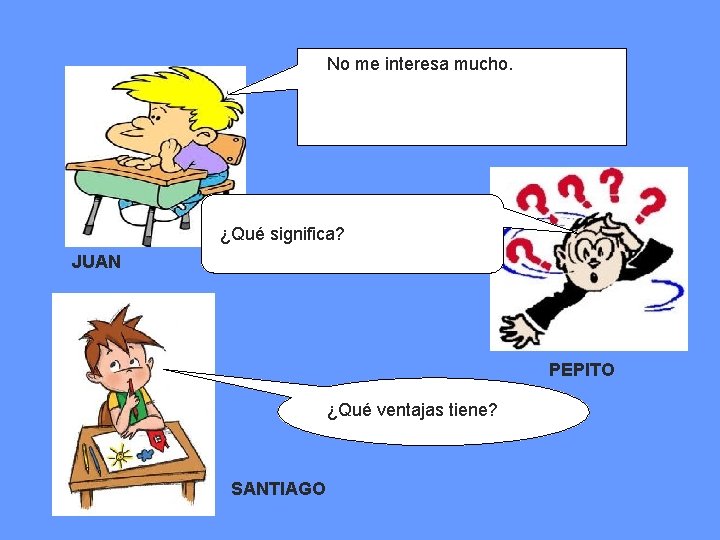 No me interesa mucho. ¿Qué significa? JUAN PEPITO ¿Qué ventajas tiene? SANTIAGO 