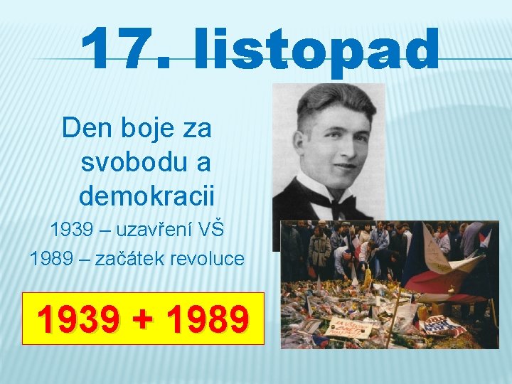 17. listopad Den boje za svobodu a demokracii 1939 – uzavření VŠ 1989 –