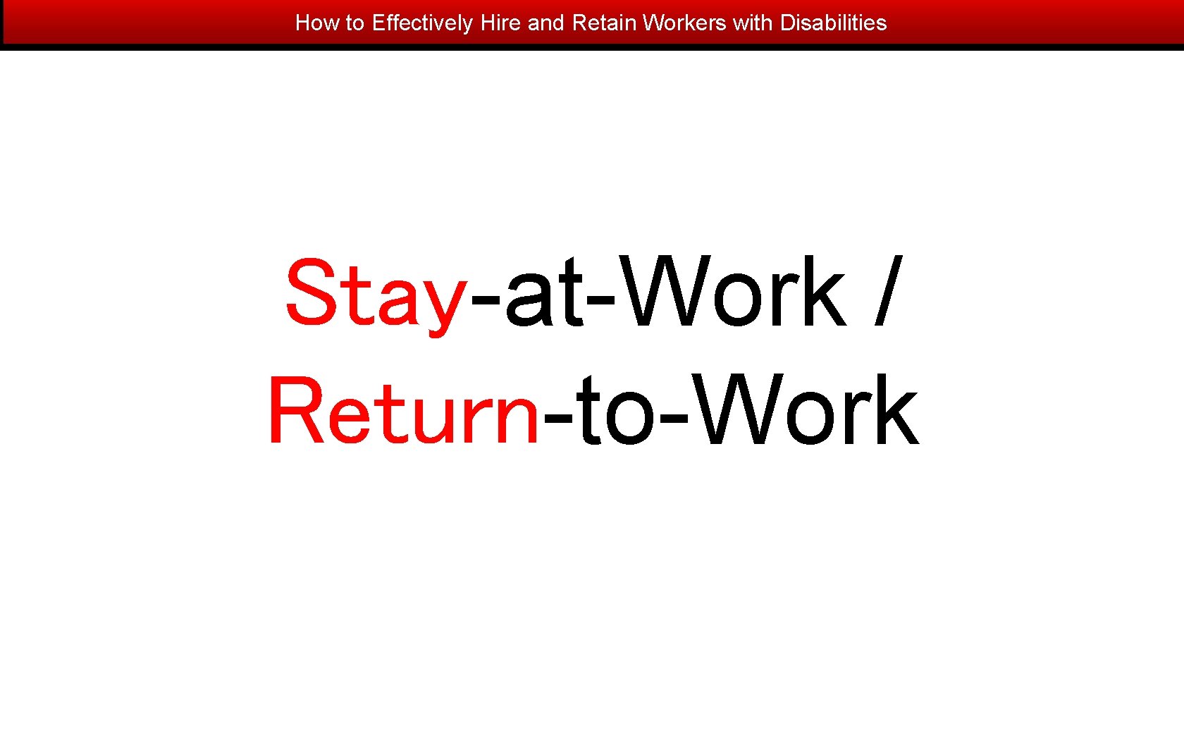 How to Effectively Hire and Retain Workers with Disabilities Stay-at-Work / Return-to-Work 
