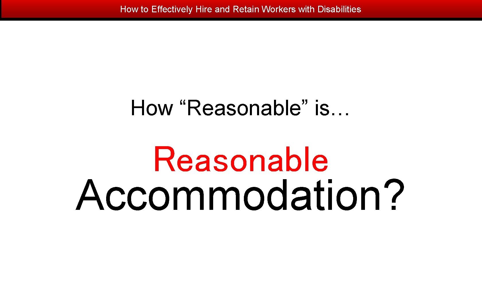 How to Effectively Hire and Retain Workers with Disabilities How “Reasonable” is… Reasonable Accommodation?