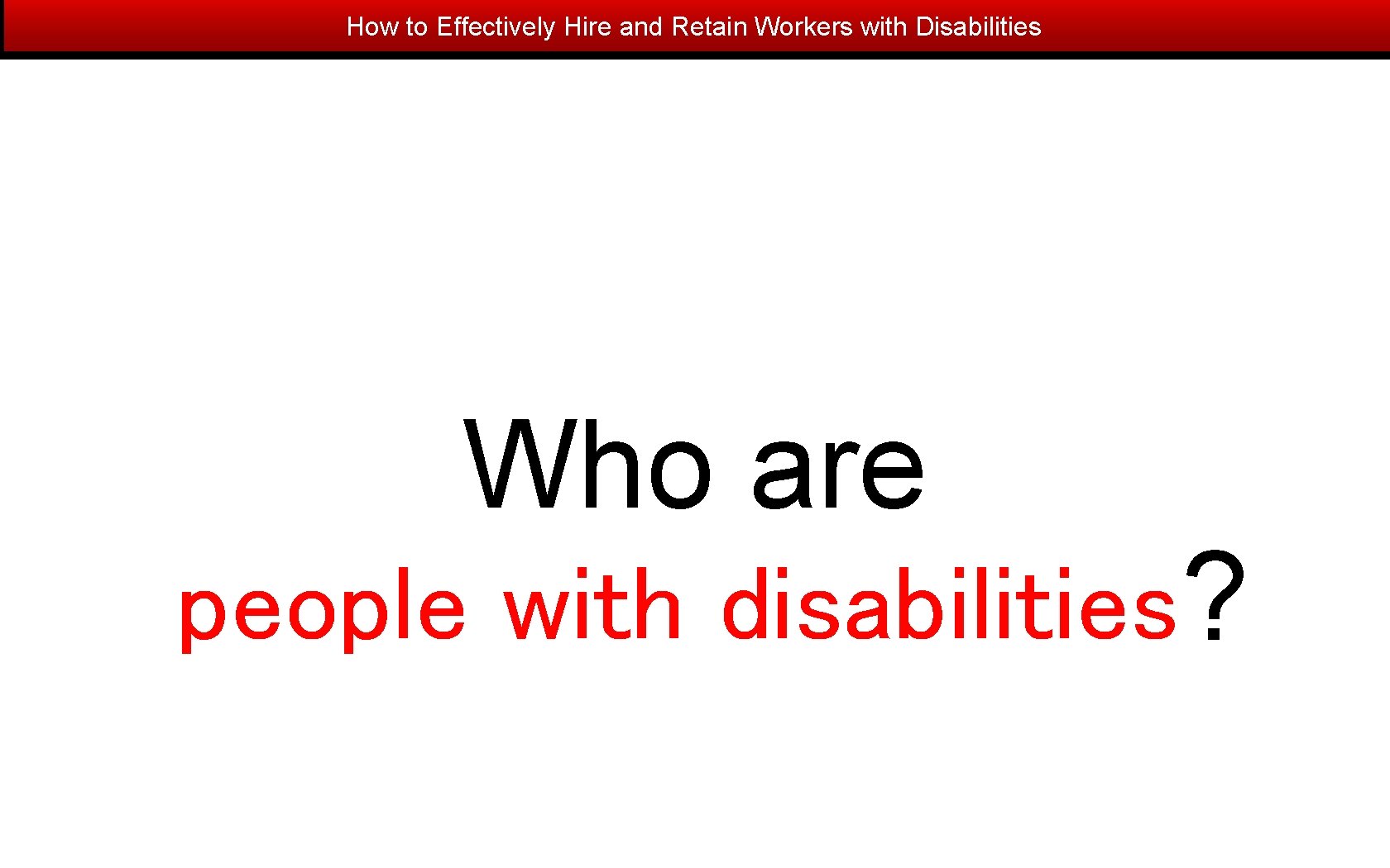 How to Effectively Hire and Retain Workers with Disabilities Who are people with disabilities?