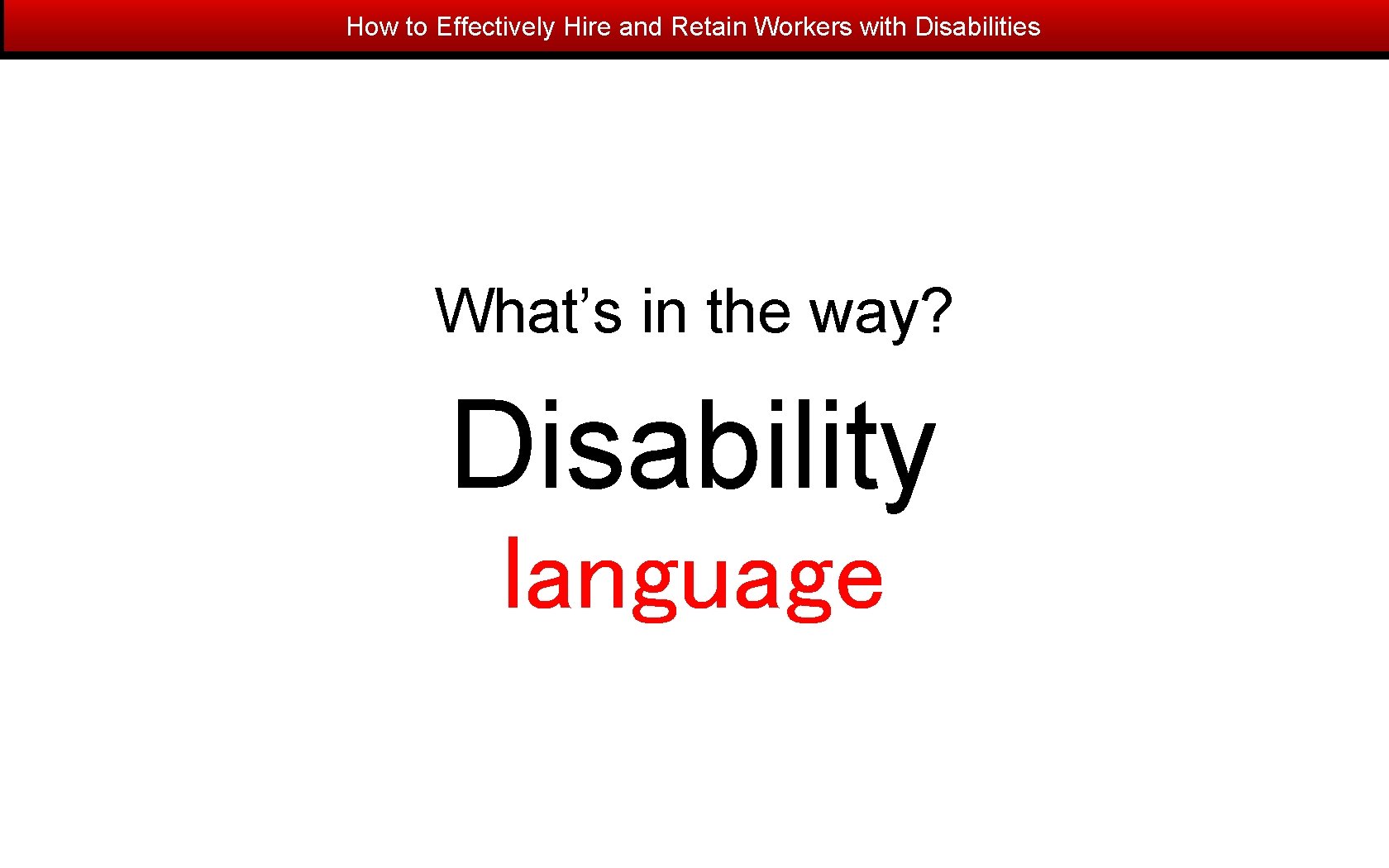 How to Effectively Hire and Retain Workers with Disabilities What’s in the way? Disability