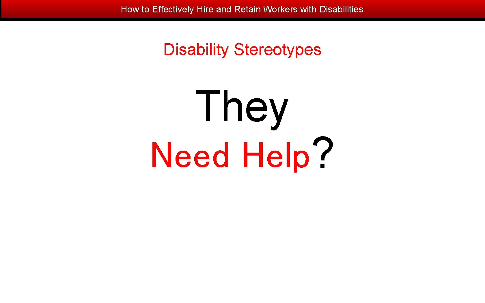 How to Effectively Hire and Retain Workers with Disabilities Disability Stereotypes They Need Help?