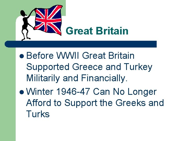 Great Britain l Before WWII Great Britain Supported Greece and Turkey Militarily and Financially.