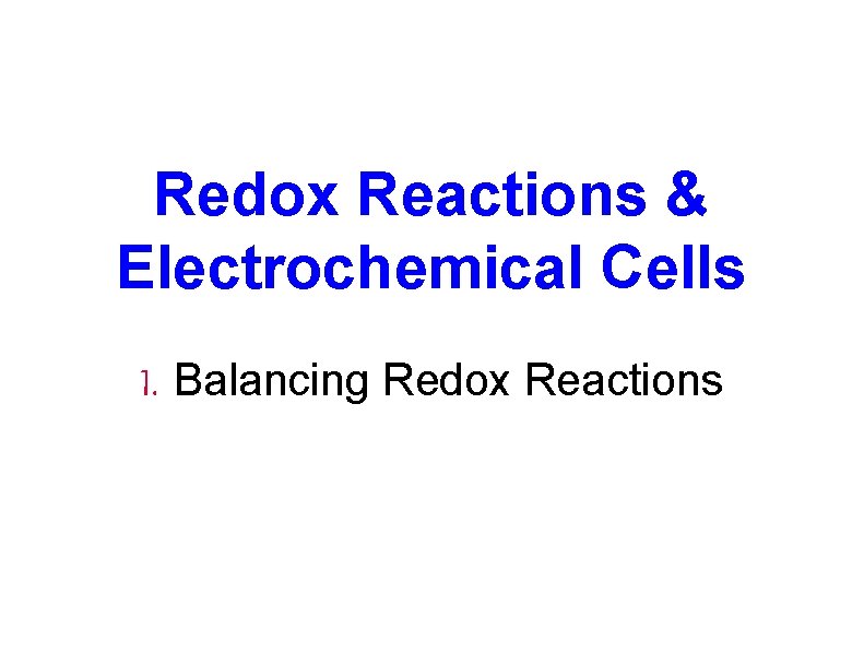 Redox Reactions & Electrochemical Cells I. Balancing Redox Reactions 