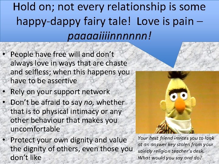 Hold on; not every relationship is some happy-dappy fairy tale! Love is pain –