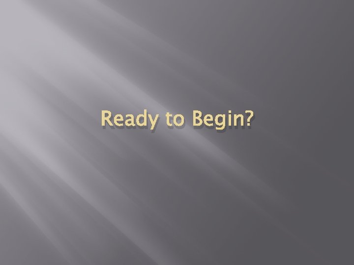 Ready to Begin? 