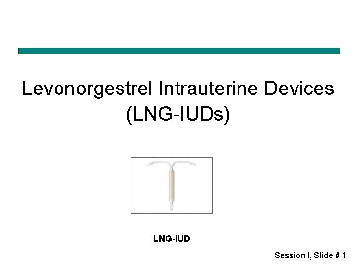 Levonorgestrel Intrauterine Devices (LNG-IUDs) LNG-IUD Session I, Slide # 1 