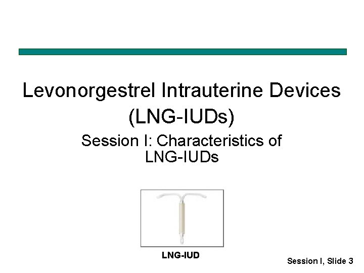 Levonorgestrel Intrauterine Devices (LNG-IUDs) Session I: Characteristics of LNG-IUDs LNG-IUD Session I, Slide 3