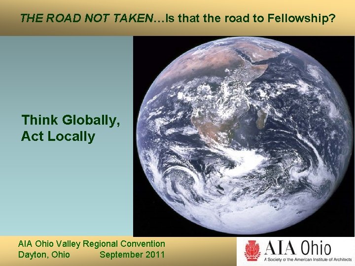 THE ROAD NOT TAKEN…Is that the road to Fellowship? Think Globally, Act Locally AIA THE ROAD NOT TAKEN…Is that the road to Fellowship? Think Globally, Act Locally AIA