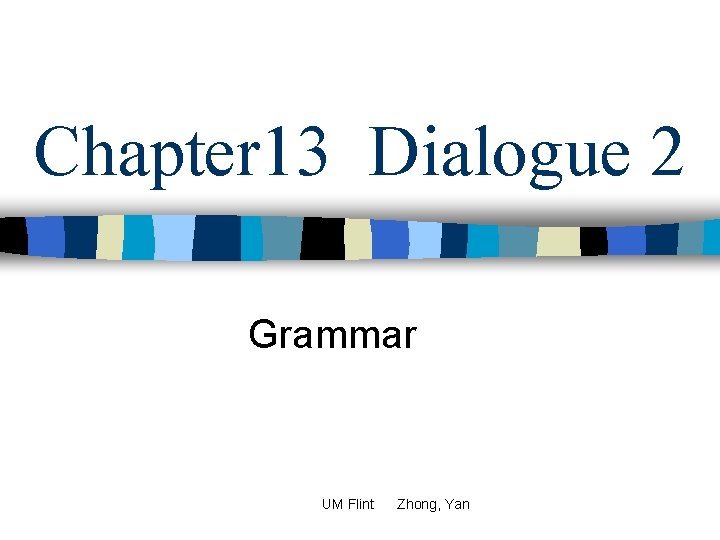 Chapter 13 Dialogue 2 Grammar UM Flint Zhong, Yan 