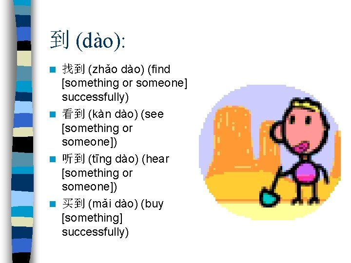 到 (dào): 找到 (zhǎo dào) (find [something or someone] successfully) n 看到 (kàn dào)