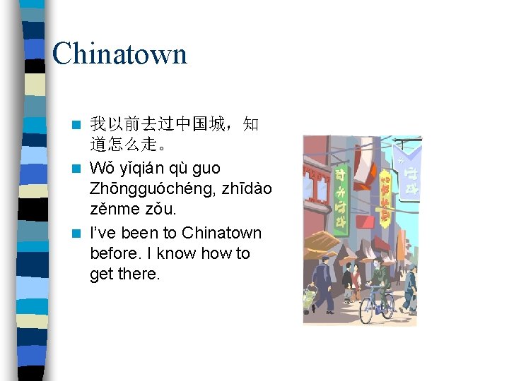 Chinatown 我以前去过中国城，知 道怎么走。 n Wǒ yǐqián qù guo Zhōngguóchéng, zhīdào zěnme zǒu. n I’ve