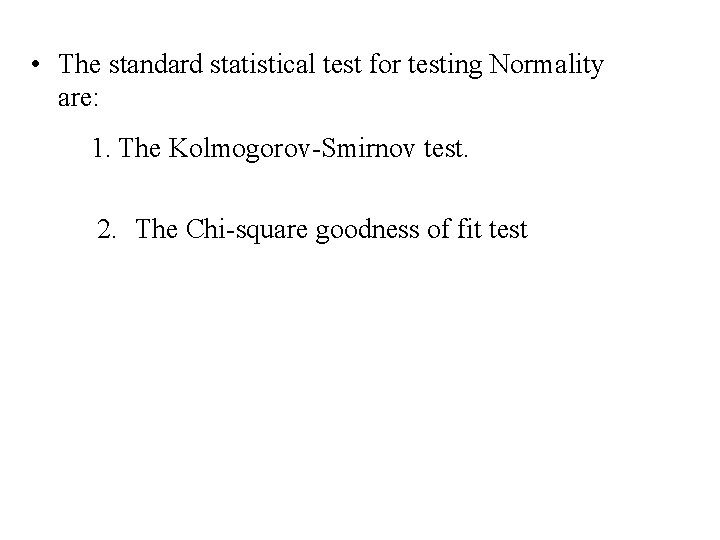  • The standard statistical test for testing Normality are: 1. The Kolmogorov-Smirnov test.